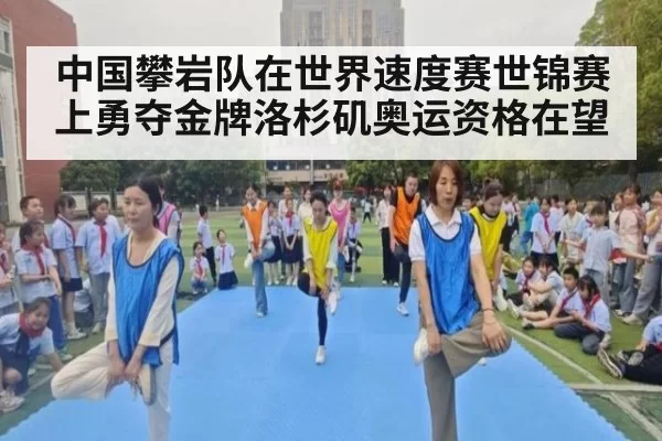 中国攀岩队在世界速度赛世锦赛上勇夺金牌洛杉矶奥运资格在望