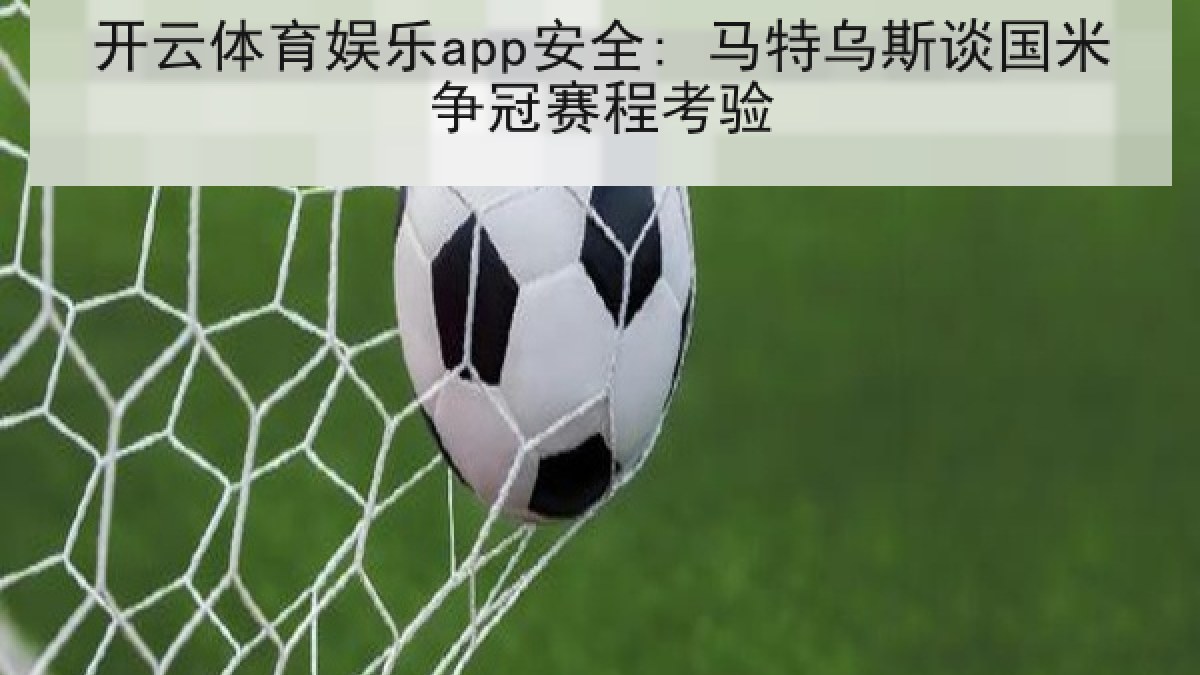 开云体育娱乐app安全: 马特乌斯谈国米争冠赛程考验 开云体育娱乐app安全: 马特乌斯谈国米争冠赛程考验