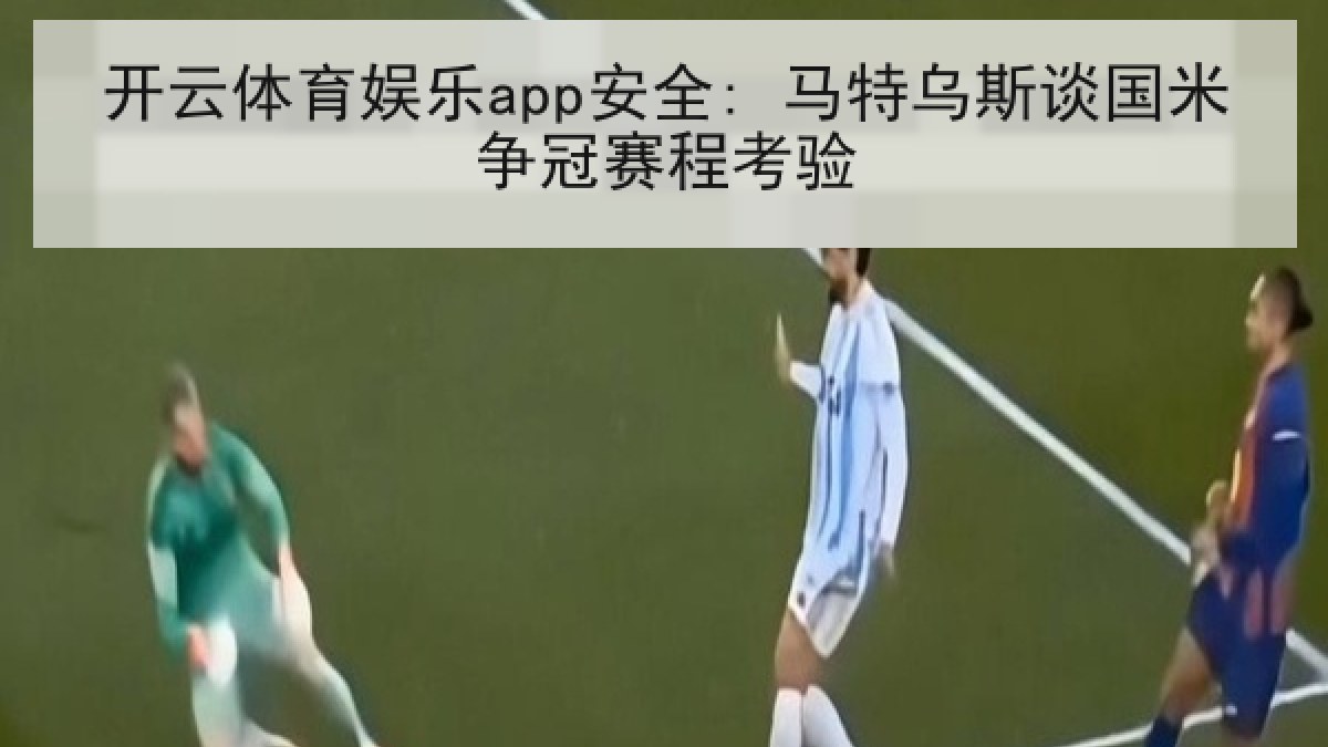 开云体育娱乐app安全: 马特乌斯谈国米争冠赛程考验